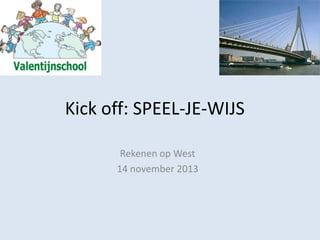 Kick off: SPEEL-JE-WIJS
Rekenen op West
14 november 2013

 