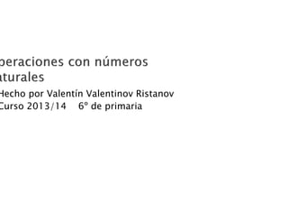 Hecho por Valentín Valentinov Ristanov
Curso 2013/14 6º de primaria

 