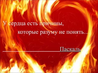 У сердца есть причины, которые разуму не понять… Паскаль 