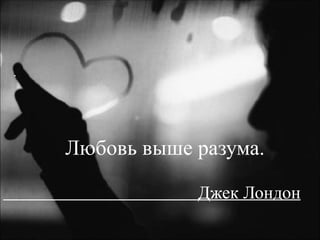 Любовь выше разума.  Джек Лондон . 