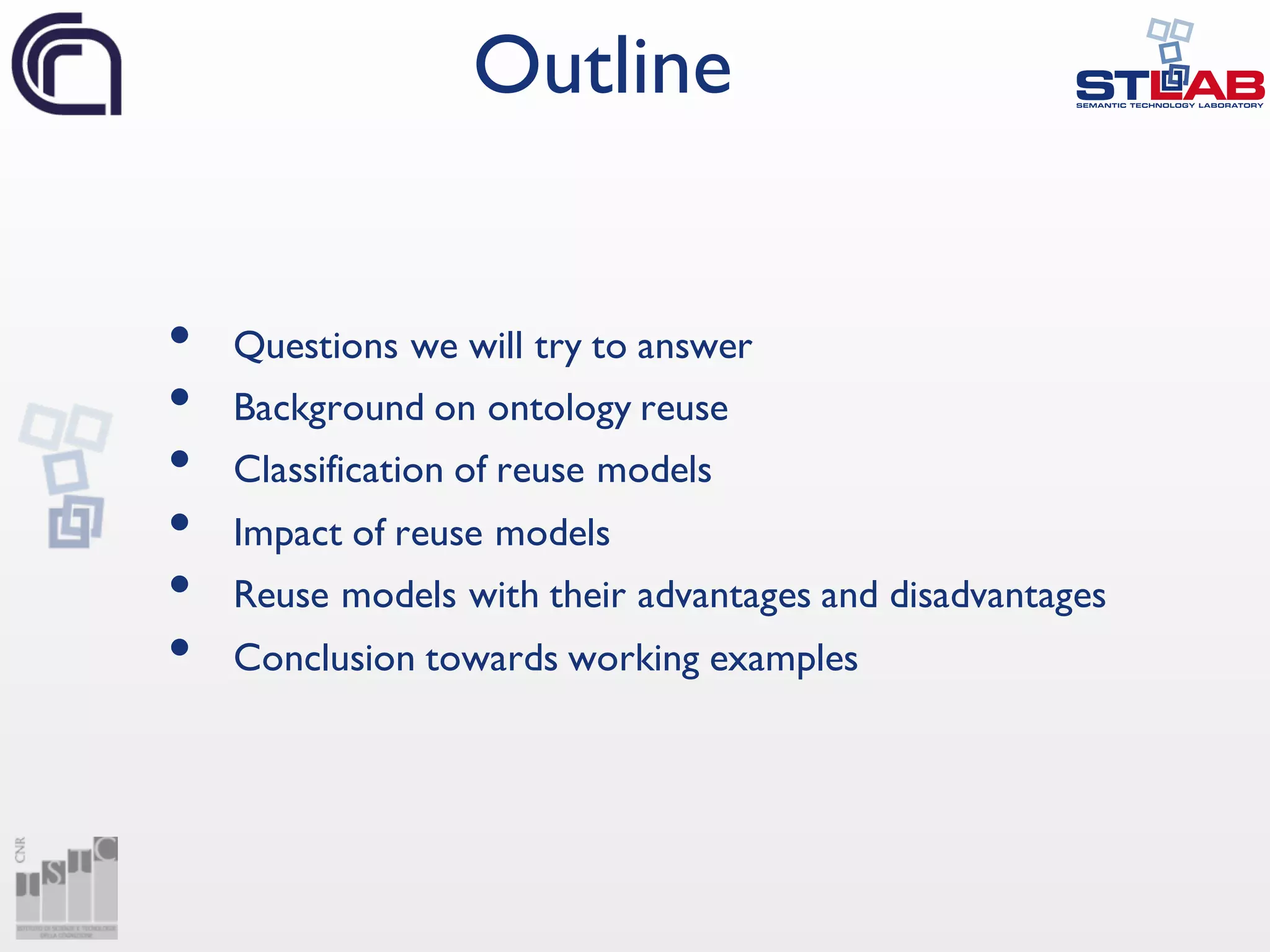 • Questions we will try to answer
• Background on ontology reuse
• Classification of reuse models
• Impact of reuse models
• Reuse models with their advantages and disadvantages
• Conclusion towards working examples
Outline
 