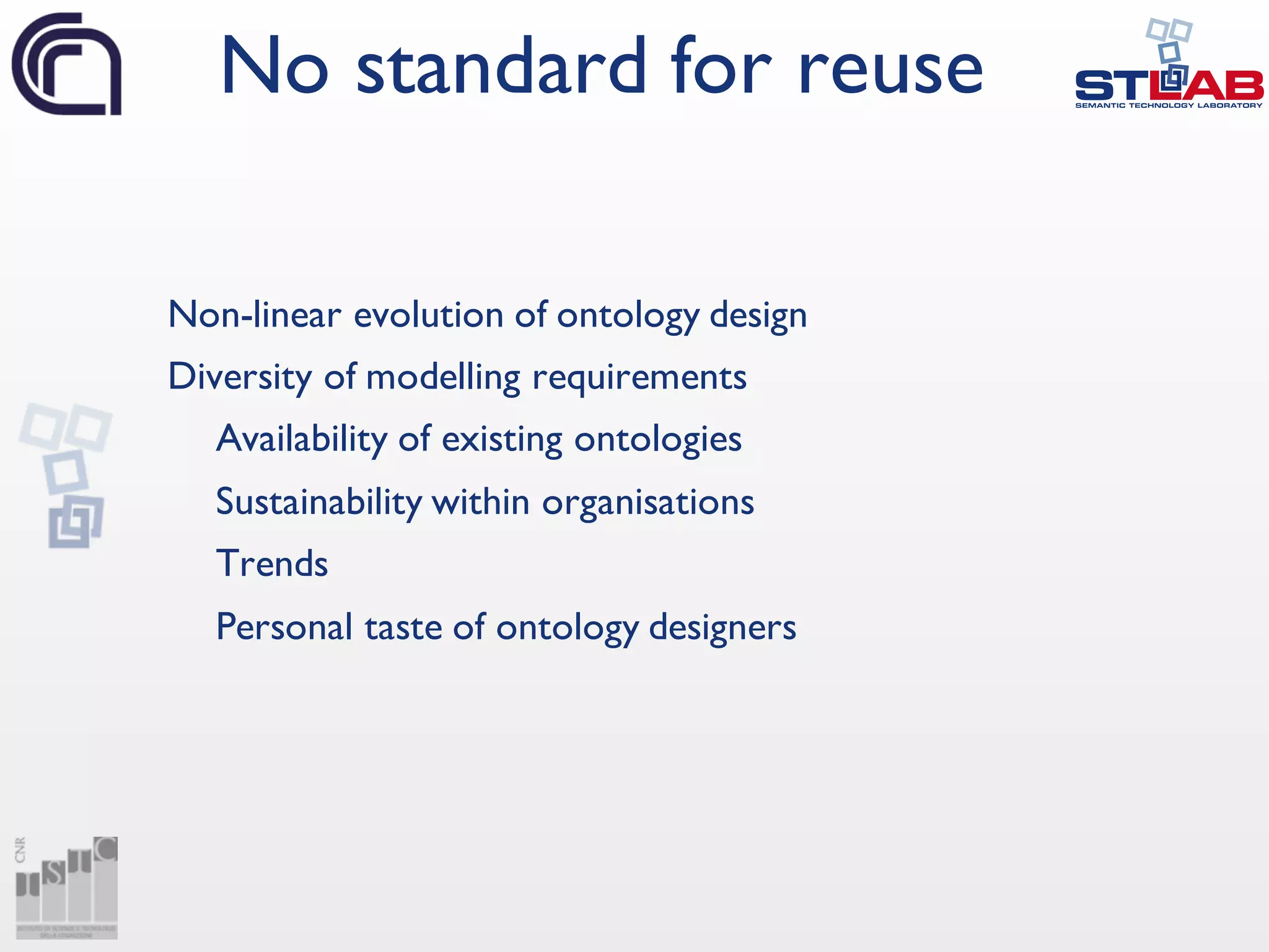 Non-linear evolution of ontology design
Diversity of modelling requirements
Availability of existing ontologies
Sustainability within organisations
Trends
Personal taste of ontology designers
No standard for reuse
 