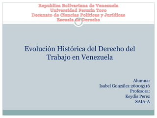 Evolución Histórica del Derecho del
Trabajo en Venezuela
Alumna:
Isabel González 26005316
Profesora:
Keydis Perez
SAIA-A
 