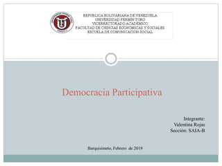 Democracia Participativa
Integrante:
Valentina Rojas
Sección: SAIA-B
Barquisimeto, Febrero de 2019
 