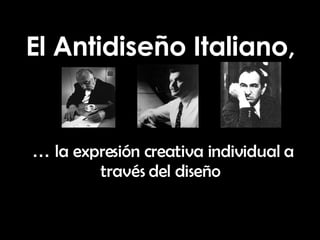 El Antidiseño Italiano,   …  la expresión creativa individual a través del diseño   