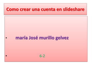 Como crear una cuenta en slideshare




•   maría José murillo gelvez


•              6-2
 