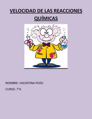 VELOCIDAD DE LAS REACCIONES
QUÍMICAS
NOMBRE: VALENTINA POZO
CURSO: 7°A
 