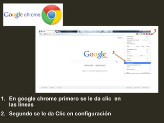 1. En google chrome primero se le da clic en
las líneas
2. Segundo se le da Clic en configuración
 