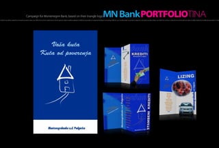 Campaign for Montenegrin Bank, based on their triangle logo                                                                                                       MN Bank PORTFOLIOTINA
h of light, hot as a flame, created the morning, the sensation inside a man. Within the moment it scatters all over one’s thought and makes incredible amplitudes, incredibly strong sensations. It creates fire that blazes in one’s being and fills him up A hot flash of light, hot as a flame, created the morning, the sensation inside a man. Within the moment it scatters all over one’s thought and makes incredible amplitudes, incredibly strong sensations. It create
 