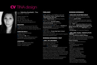 CV TINA design
   Name: Valentina Arambašić – Tina                    FREELANCE                                                  WORKING EXPERIENCE
   Date of birth: 11.08.1978
                                                         2009 - present - a lot of different clients like           (2006-2009) COLOR PRESS GROUP
   Аddress: Solunska 7/42,                             “Key Solutions” France, “Kaufmax” Austria,                 (Color Media International) Novi Sad, Serbia,
   Novi Sad, Serbia                                    “Tamburica Fest” Novi Sad ...                              www.color.rs - Magazine publisher company
   Тel: +381 (0) 21/511 319                              2008 - “Stylos Group”, publishing company,                 Position: graphic editor
                                                       Beograd, Serbia, illustrations                             Responsible for cover pages and whole magazines
   Мob. tel.: +381 (0) 63/784 24 18
                                                         2007- present - Porcelain Gallery                        graphic look, typography, publication”s advertising,
   e-mail: valentinaarambasic@gmail.com                                                                           page layout design
   	                                                   (Herend and Zolnay) Novi Sad, Serbia
                                                       Advertising material for gallery,                          2006 - “SVET” best selling tabloid in the country
   EDUCATION                                                                                                      2007- present - BRAVO Girl, BRAVO ScreenFun,
     High School ”Sava Šumanović”, Šid (1997)          branding and design 2005- present - Chamber of
                                                                                                                  BRAVO special RBD, BRAVO special Exit and Tv
     Academy of Fine Arts, Cetinje, Montenegro         Economy of Srem, Sremska Mitrovica, Serbia                 Novele (tabloid magazine), Mobi Tech (gadget
   (2002), department of sculpture (average mark 10)   Creative advertising, branding and                         magazine)
                                                       art directing                                              - Art directing CPG Corporative Magazine
   COMPUTER SKILLS                                       2007- present - Private High Optic’s School
      Adobe Photoshop, InDesign,                       “Pašćan”, Novi Sad, Serbia                                   (2002 -2005) Graphic - Publishing Studio
   Illustrator, Corel                                  Advertising, Art and graphic editor of quarter magazine,  “MOUSE”, Podgorica, Montenegro
      Macintosh OS  and PC                            advertising material for school                           Position: Art director, graphic designer
      Knowledge in Xerox digital printer and in                                                                  Responsibility: Leading campaigns, creative directing,
                                                       WORKING EXPERIENCE / PAST                                 graphic design, making packing material, news graphic
   machines for developing graphic films
                                                                                                                 editor, prepress, directing of photography...
                                                         (2009 - 2012) RES MEDIA                                 Clients including:
   LANGUAGES                                                                                                     - Bureau for Educational services of 		
                                                       (Advertising company) Novi Sad,
   English - intermedium level (2002)                                                                            Montenegro
                                                       Serbia, www.res-media.info
   Institute of foreign languages                                                                                - “Crnagoracoop” food factory
                                                       audio -video- design-advertising
   Serbian - mother tongue                             	                                                         - Montenegro Airlines
                                                                  Position: art director
                                                                                                                 - UNICEF
                                                       Responsible for all visual aspects of printed or onscreen
                                                                                                                 - Health Center of Montenegro
                                                       projects. Oversees the process of developing visual       - Sport Alliance of Montenegro,
                                                       solutions to a variety of communication problems.          “Marathon” - Podgorica
                                                       Establishing corporate identities; advertise products and - Jugopetrol, oil company, Kotor
                                                       services; design books, magazines, newsletters, and other - University of Montenegro
                                                       publications; and creating television commercials, film   - Montenegro Business Alliance
                                                       and video productions, and websites.                      - Pro Monte, mobile phone operator
                                                       Supervise the work of graphic artists, photographers,     - Ministry of Education and Science,
                                                       copywriters, text editors, and other employees.             Montenegro
                                                                                                                 - Ministry of Justice, Montenegro
                                                                                                                 - CBCG, Central Bank of Montenegro
                                                                                                                 - CKB, Montenegrin Commercial Bank
 