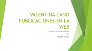 VALENTINA CANO
PUBLICACIONES EN LA
WEB
CARLOS HOLGUIN LLOREDA
8-1
ANDRES ZUÑIGA
 