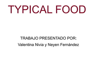 TYPICAL FOOD
TRABAJO PRESENTADO POR:
Valentina Nivia y Neyen Fernández
 