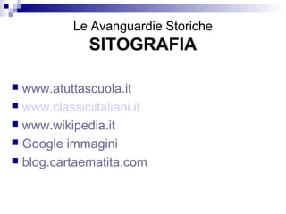 Le Avanguardie Storiche
              SITOGRAFIA

 www.atuttascuola.it
 www.classiciitaliani.it
 www.wikipedia.it
 Google immagini
 blog.cartaematita.com
 