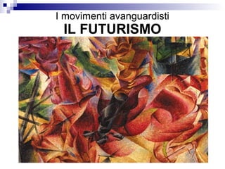 I movimenti avanguardisti
 IL FUTURISMO
 