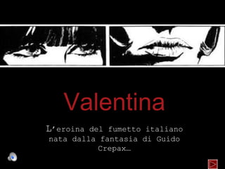 Valentina
L’eroina del fumetto italiano
nata dalla fantasia di Guido
           Crepax…
 