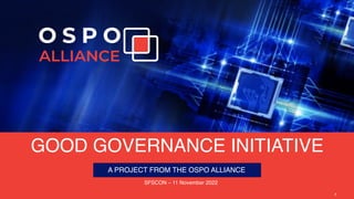 OSPO ALLIANCE | THIS WORK IS LICENSED UNDER A CREATIVE COMMONS ATTRIBUTION 4.0 INTERNATIONAL LICENSE (CC BY 4.0)
1
GOOD GOVERNANCE INITIATIVE
A PROJECT FROM THE OSPO ALLIANCE
SFSCON – 11 November 2022
7
 