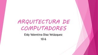 ARQUITECTURA DE
COMPUTADORES
Eidy Valentina Diaz Velázquez
10-6
 