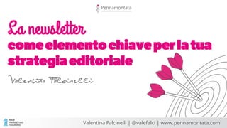 comeelementochiaveperlatua
strategiaeditoriale 
Valentina Falcinelli
La newsletter
Valentina Falcinelli | @valefalci | www.pennamontata.com
 