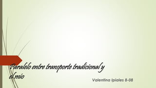 Paralelo entre transporte tradicional y 
el mío Valentina Ipiales 8-08 
 