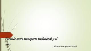 Paralelo entre transporte tradicional y el 
mío Valentina Ipiales 8-08 
 