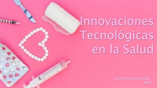 Innovaciones
Tecnológicas
en la Salud
VALENTINA MUÑOZ MESA
1004
 