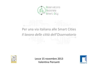 Per una via italiana alle Smart Cities
Il lavoro delle città dell’Osservatorio

Lecce 15 novembre 2013
Valentina Piersanti

 