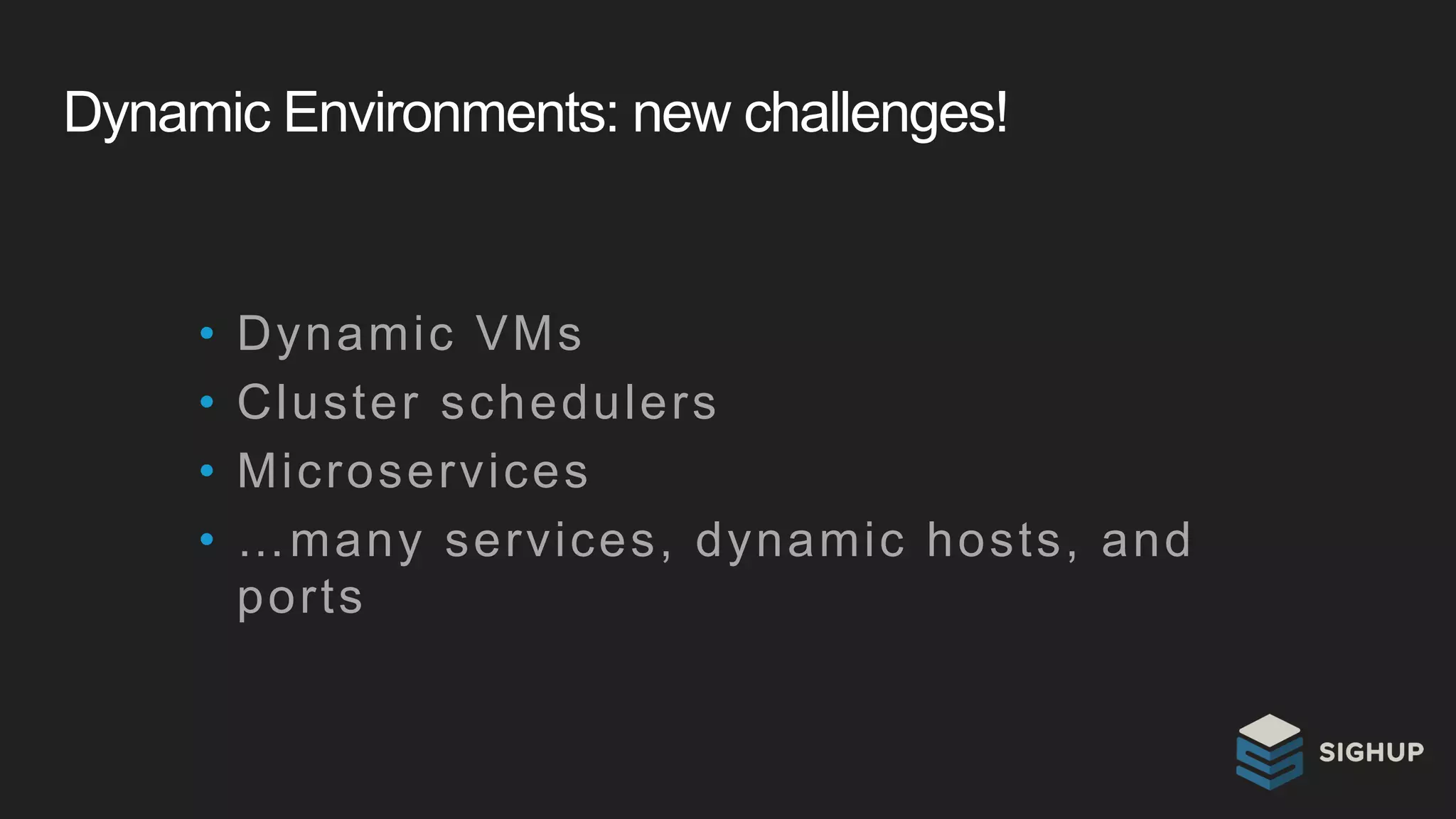 Dynamic Environments: new challenges!
• Dynamic VMs
• Cluster schedulers
• Microservices
• …many services, dynamic hosts, and
ports
 