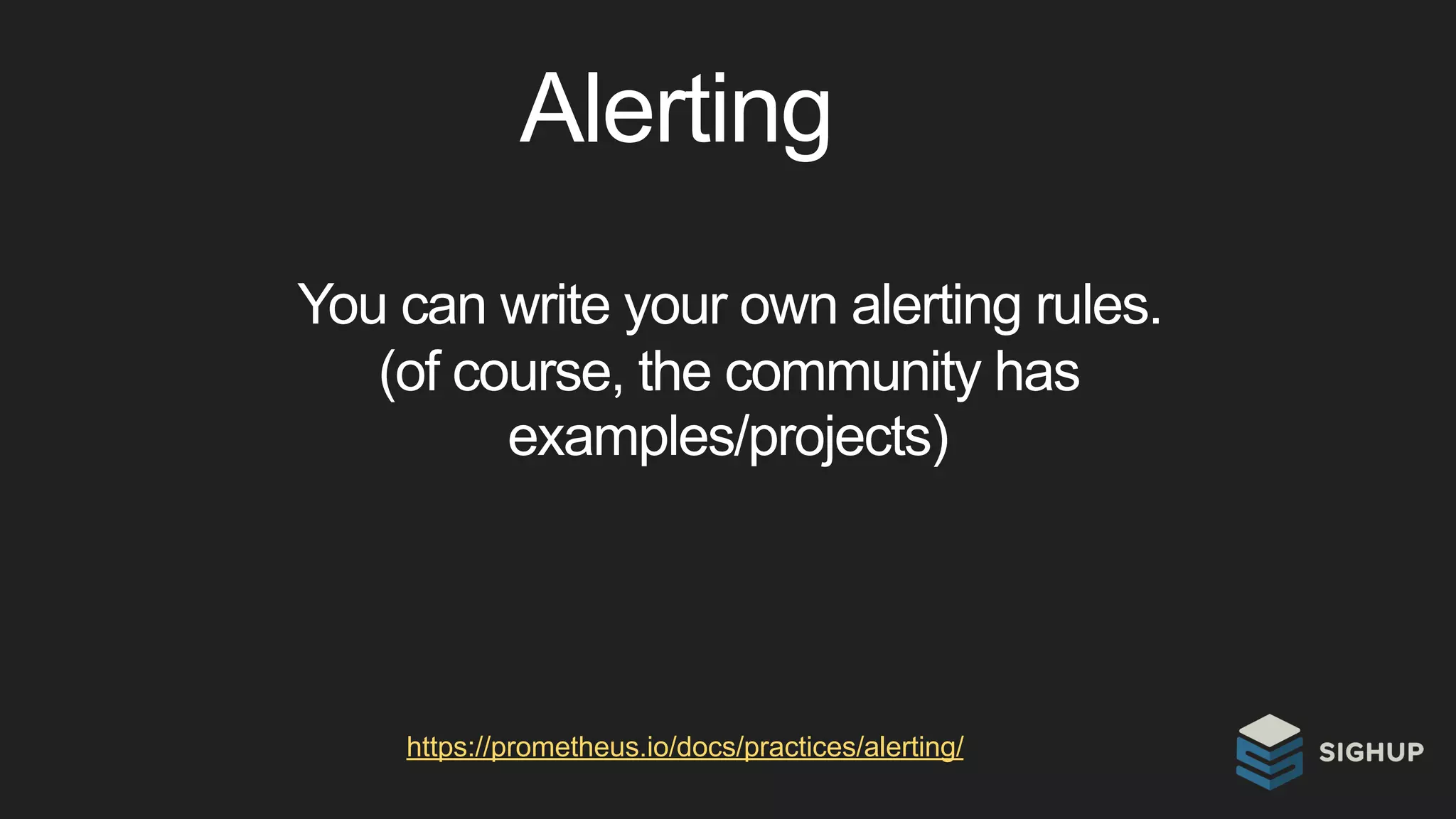 Alerting
https://prometheus.io/docs/practices/alerting/
You can write your own alerting rules.
(of course, the community has
examples/projects)
 