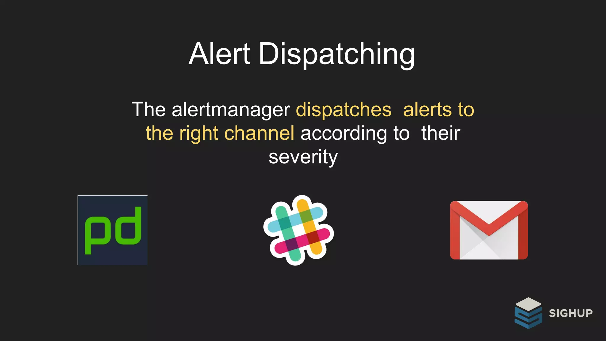 Alert Dispatching
The alertmanager dispatches alerts to
the right channel according to their
severity
 