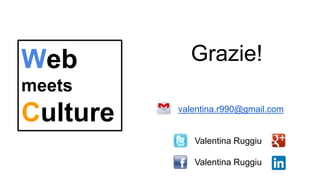 Web
meets
Culture
Valentina Ruggiu
Valentina Ruggiu
valentina.r990@gmail.com
Grazie!
 
