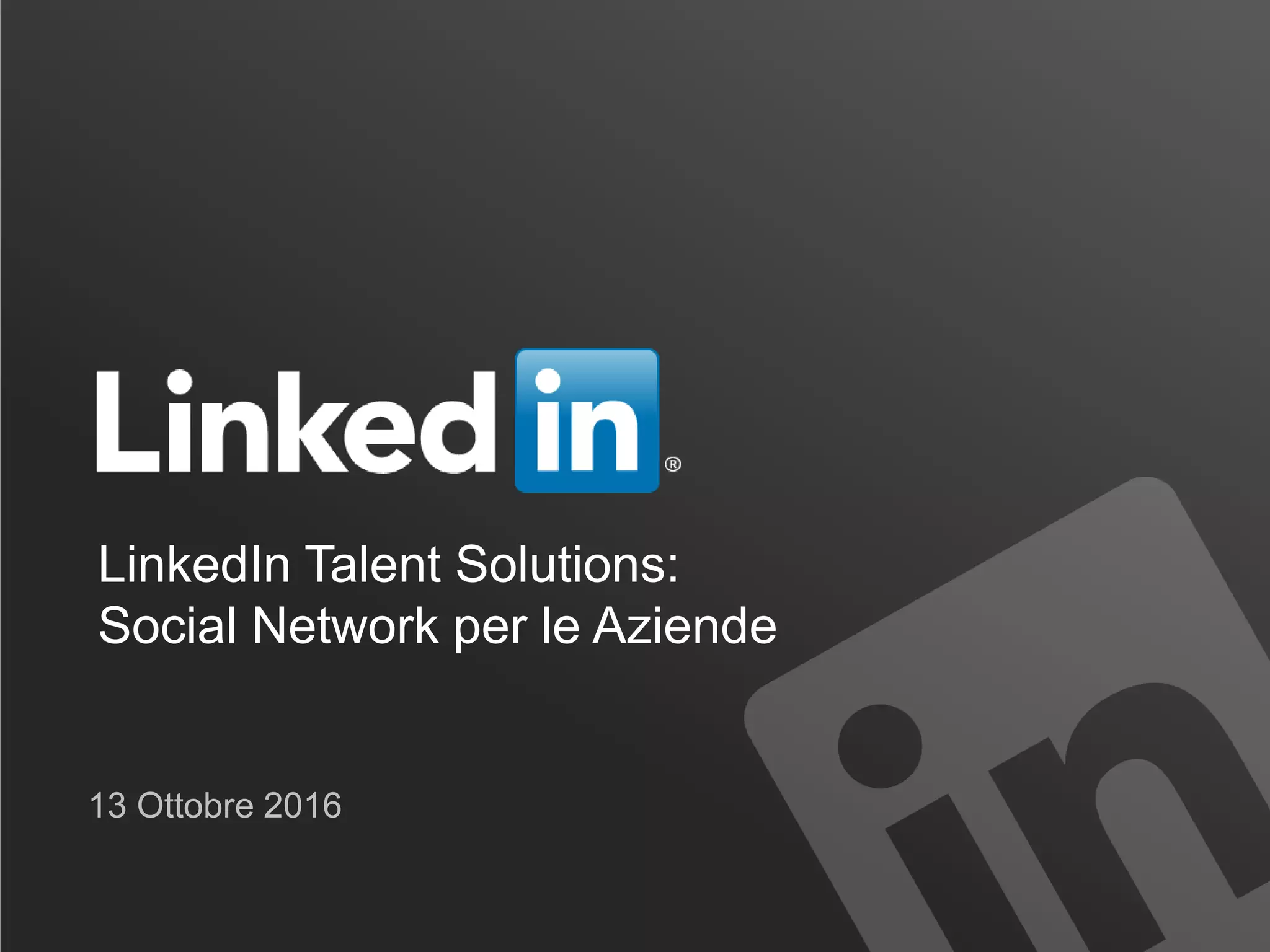 LinkedIn Talent Solutions:
Social Network per le Aziende
13 Ottobre 2016
 
