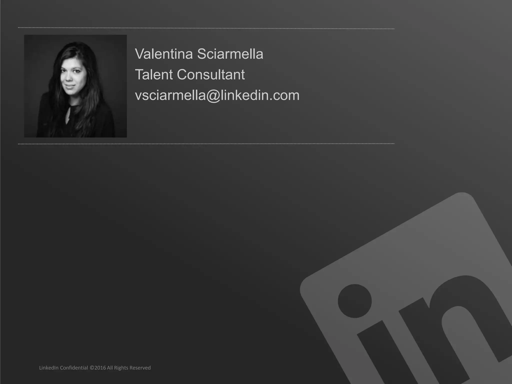 Valentina Sciarmella
Talent Consultant
vsciarmella@linkedin.com
LinkedIn Confidential ©2016 All Rights Reserved
 