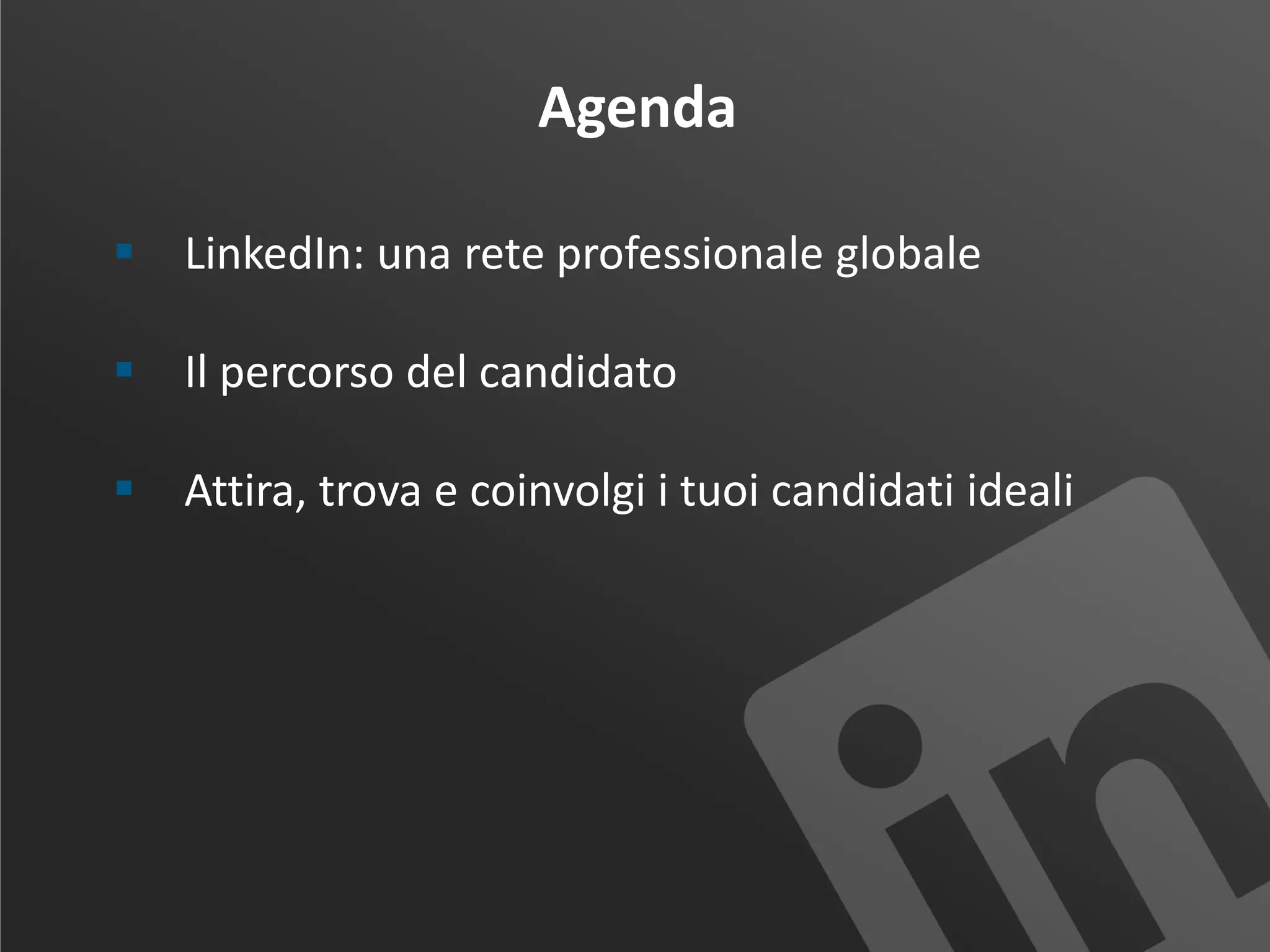 Agenda
 LinkedIn: una rete professionale globale
 Il percorso del candidato
 Attira, trova e coinvolgi i tuoi candidati ideali
 