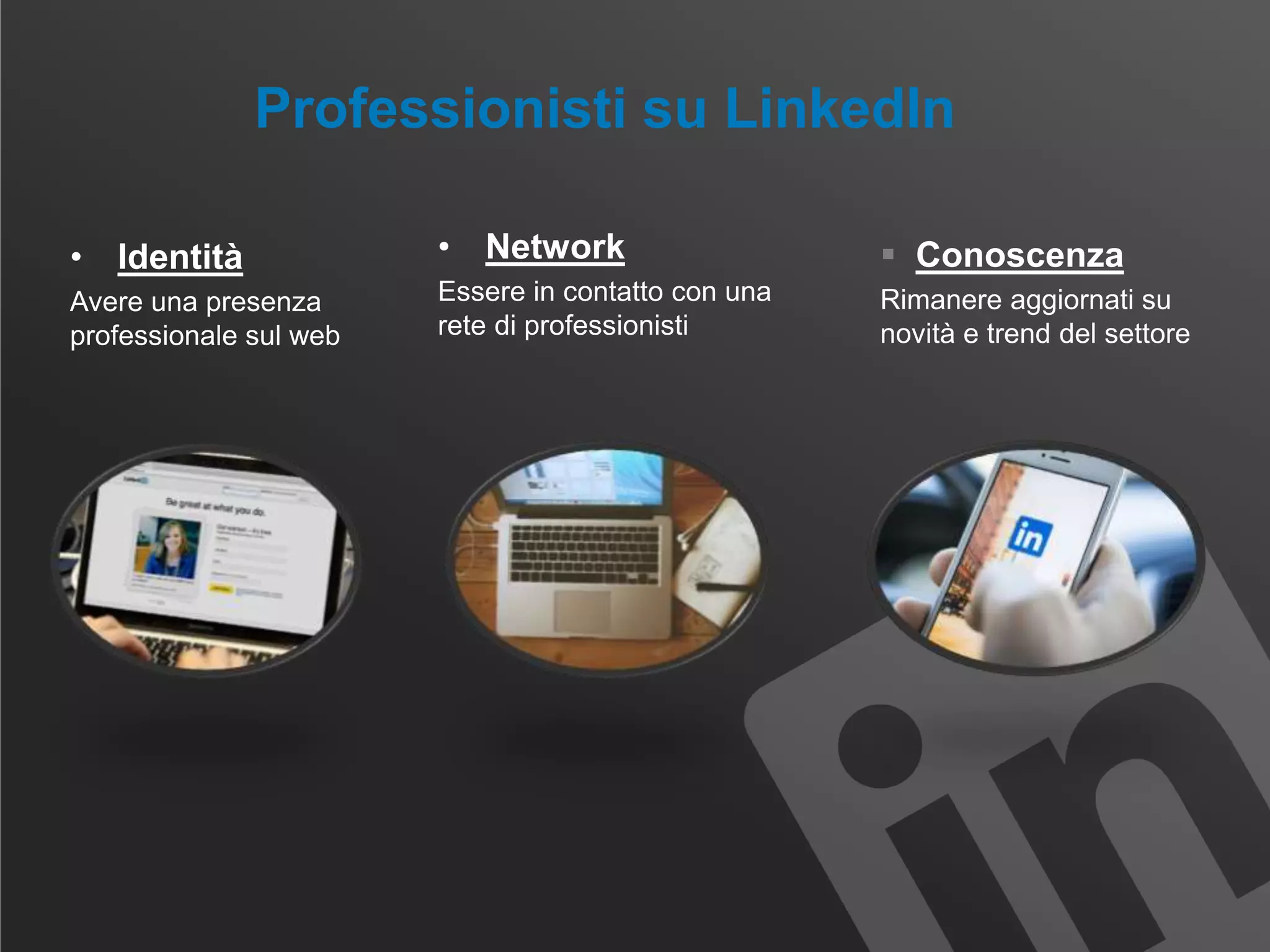 Professionisti su LinkedIn
• Identità
Avere una presenza
professionale sul web
• Network
Essere in contatto con una
rete di professionisti
 Conoscenza
Rimanere aggiornati su
novità e trend del settore
 