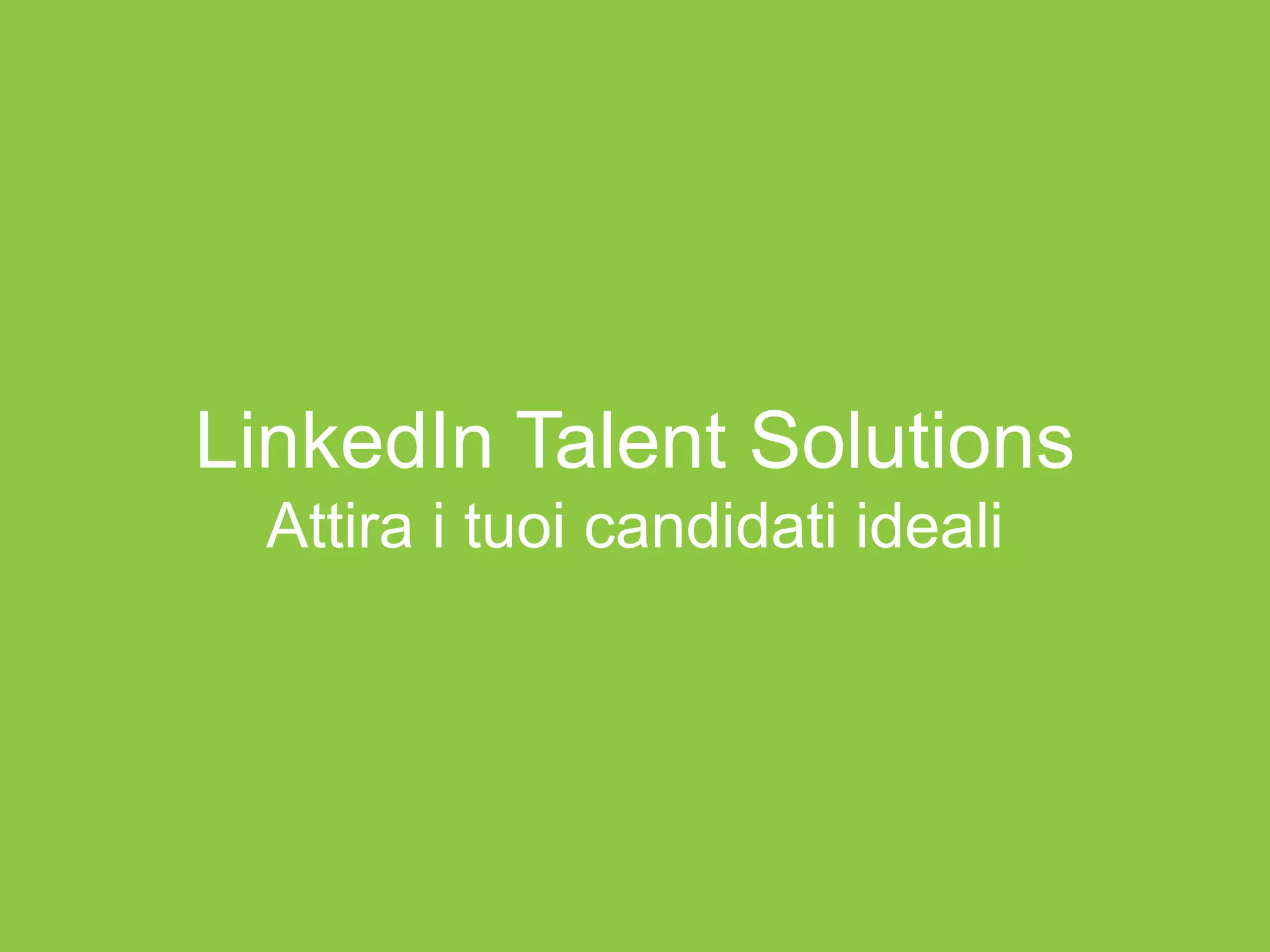 LinkedIn Talent Solutions
Attira i tuoi candidati ideali
 