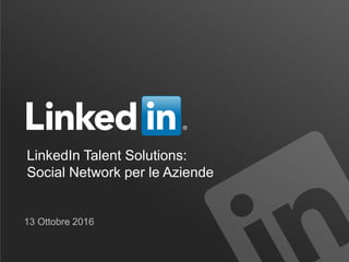 LinkedIn Talent Solutions:
Social Network per le Aziende
13 Ottobre 2016
 