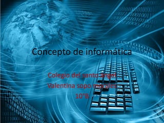 Concepto de informática
Colegio del santo ángel
Valentina sopo morales
10°B
 