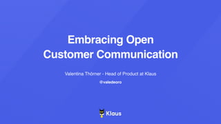 Embracing Open
Customer Communication
Valentina Thörner - Head of Product at Klaus
@valedeoro
 