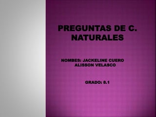 PREGUNTAS DE C.
NATURALES
NOMBES: JACKELINE CUERO
ALISSON VELASCO
GRADO: 8.1
 