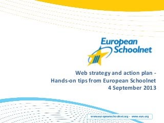 www.europeanschoolnet.org - www.eun.org
Web strategy and action plan -
Hands-on tips from European Schoolnet
4 September 2013
 