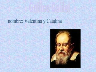 Galileo Galilei nombre: Valentina y Catalina  