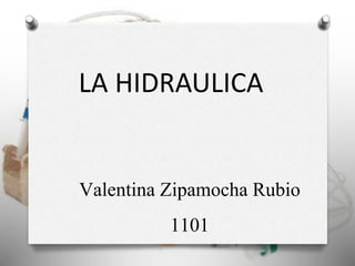 Valentina Zipamocha Rubio
1101
LA HIDRAULICA
 
