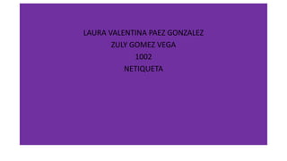 LAURA VALENTINA PAEZ GONZALEZ
ZULY GOMEZ VEGA
1002
NETIQUETA
 