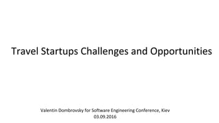 Travel Startups Challenges and Opportunities
Valentin Dombrovsky for Software Engineering Conference, Kiev
03.09.2016
 