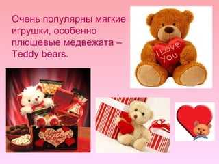Очень популярны мягкие игрушки, особенно плюшевые медвежата –  Teddy bears. 