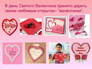 В день Святого Валентина принято дарить своим любимым открытки–  “ валентинки ” . 