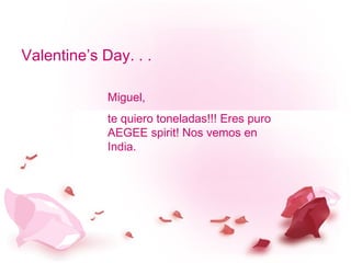 Valentine’s Day. . . Miguel, te quiero toneladas!!! Eres puro AEGEE spirit! Nos vemos en India.  