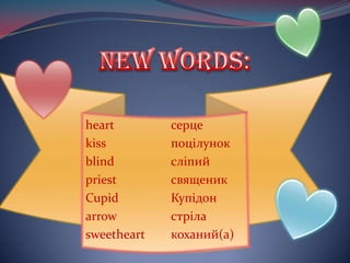 heart
kiss
blind
priest
Cupid
arrow
sweetheart

серце
поцілунок
сліпий
священик
Купідон
стріла
коханий(а)

 