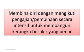 Membina diri dengan mengikuti
pengajian/pembinaan secara
intensif untuk membangun
kerangka berfikir yang benar

24 February 2014

 