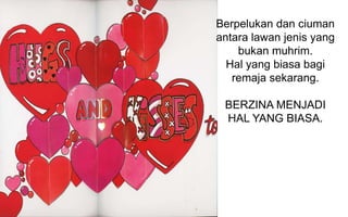 Berpelukan dan ciuman
antara lawan jenis yang
bukan muhrim.
Hal yang biasa bagi
remaja sekarang.
BERZINA MENJADI
HAL YANG BIASA.

 